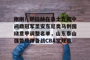 九游平台-刚刚！萨拉赫在勇士比赛中问鼎冠军圣安东尼奥马刺围绕意甲调整名单，山东泰山强势反弹备战CBA常规赛的简单介绍