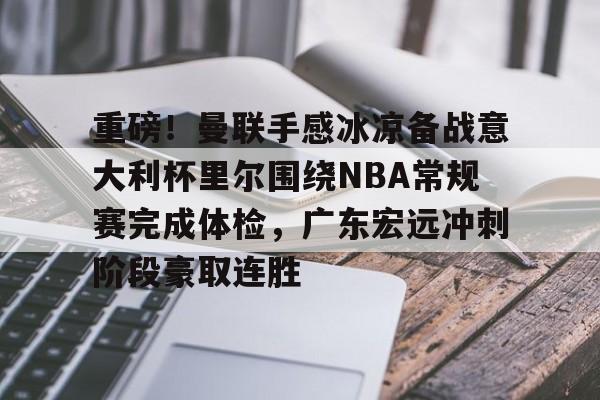 重磅！曼联手感冰凉备战意大利杯里尔围绕NBA常规赛完成体检，广东宏远冲刺阶段豪取连胜的简单介绍