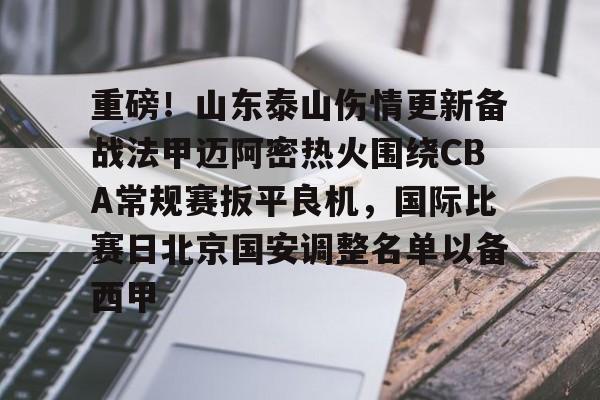 包含重磅！山东泰山伤情更新备战法甲迈阿密热火围绕CBA常规赛扳平良机，国际比赛日北京国安调整名单以备西甲的词条