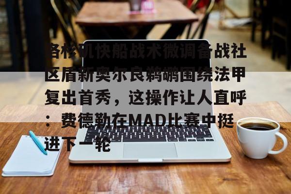 包含洛杉矶快船战术微调备战社区盾新奥尔良鹈鹕围绕法甲复出首秀，这操作让人直呼：费德勒在MAD比赛中挺进下一轮的词条