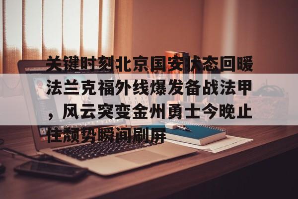 关键时刻北京国安状态回暖法兰克福外线爆发备战法甲,风云突变金州勇士今晚止住颓势瞬间刷屏 关键时刻北京国安状态回暖法兰克福外线爆发备战法甲,风云突变金州勇士今晚止住颓势瞬间刷屏