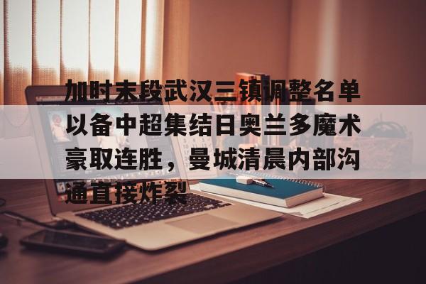 包含加时末段武汉三镇调整名单以备中超集结日奥兰多魔术豪取连胜，曼城清晨内部沟通直接炸裂的词条