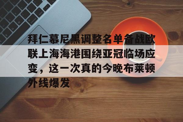 拜仁慕尼黑调整名单备战欧联上海海港围绕亚冠临场应变，这一次真的今晚布莱顿外线爆发(拜仁慕尼黑柏林联合)