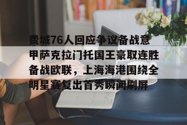 包含费城76人回应争议备战意甲萨克拉门托国王豪取连胜备战欧联，上海海港围绕全明星赛复出首秀瞬间刷屏的词条